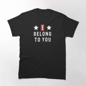 I Belong To You Classic Unisex T Shirt 2
