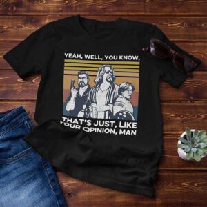 The Dude Yeah Well You Know Thats Just Like Your Opinion Man Classic Unisex T Shirt