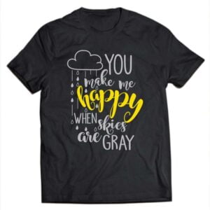 You Make Me Happy When Skies Are Gray T Shirt