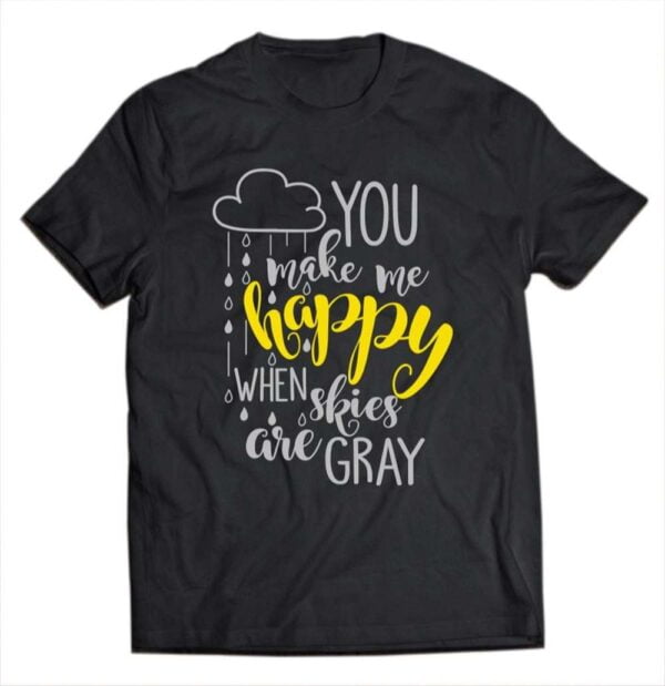 You Make Me Happy When Skies Are Gray T Shirt