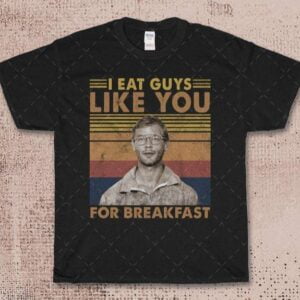 I Eat Guys Like You For Breakfast Jeffrey Dahmer T Shirt