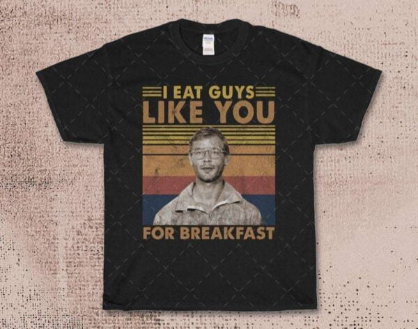 I Eat Guys Like You For Breakfast Jeffrey Dahmer T Shirt