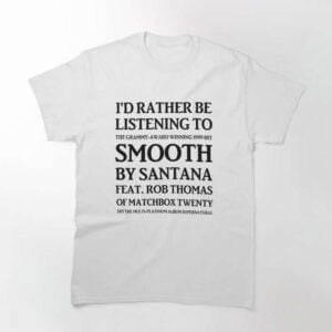 I'd Rather Be Listening To Smooth By Santana T Shirt