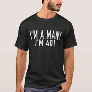 I'm A Man I'm 40 Unisex T Shirt