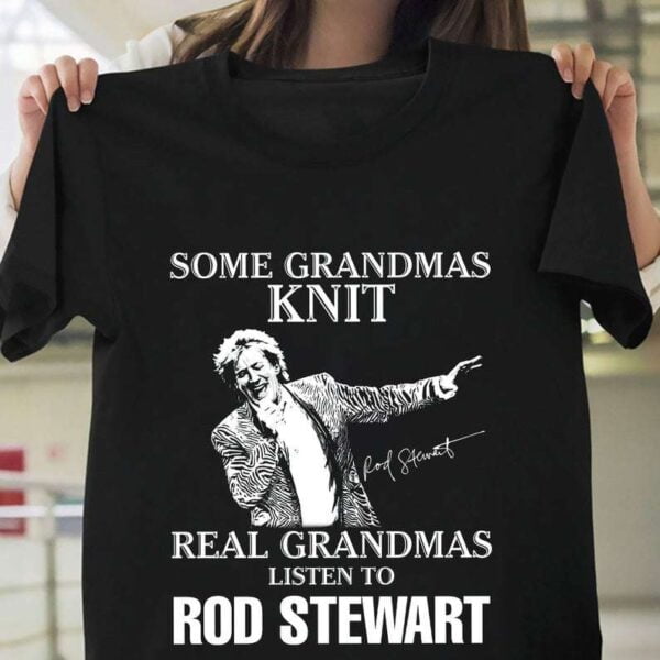 Some Grandmas Knit Real Grandmas Listen To Rod Stewart T Shirt