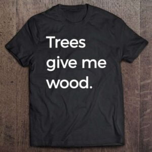 Trees Give Me Wood Funny Arbor Tee Premium 0 2195