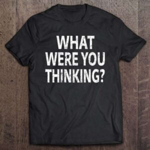 What Were You Thinking Sarcastic Funny Shirt Distressed Tee 0 2195