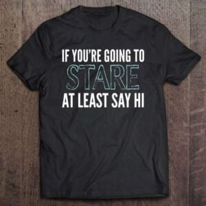 If Youre Going To Stare Say Hi Funny Sarcasm Saying Rude V Neck 0 2195