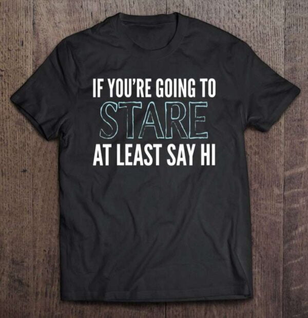 If Youre Going To Stare Say Hi Funny Sarcasm Saying Rude V Neck 0 2195