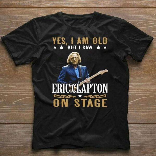 Yes I Am Old But I Saw Eric Clapton On Stage T Shirt