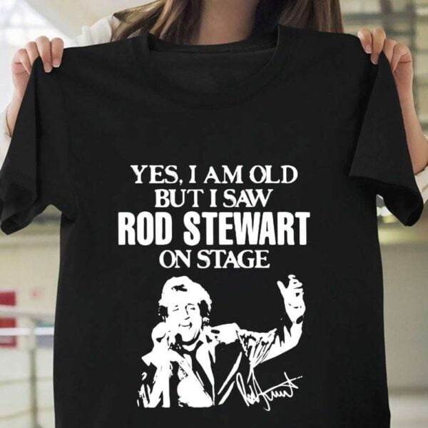Yes I Am Old But I Saw Rod Stewart On Stage T Shirt