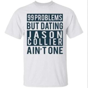 99 Problems But Dating Jason Collier AinT One Unisex Shirt