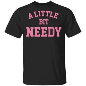 A Little Bit Needy Unisex Shirt