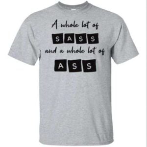 A Whole Lot Of Sass And A Whole Lot Of Ass Unisex Shirt