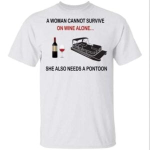 A Woman Cannot Survive On Wine Alone She Also Needs A Pontoon Unisex Shirt