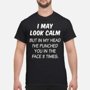I May Look Calm But In My Head Ive Punched You In The Face 3 Times Unisex Shirt
