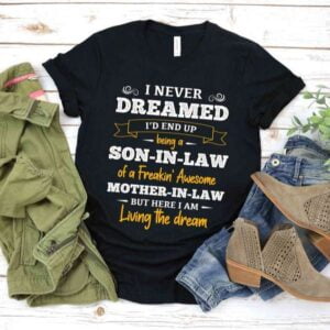 I Never Dreamed Id End Up Being A Son in law of A Freakin Awesome Mother in law T Shirt