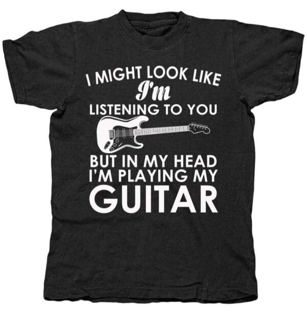 New I Might Look Like Im Listening But In My Head Im Playing My Guitar T Shirt