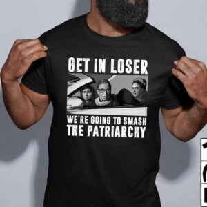 RBG Get In Loser Were Going To Smash The Patriachy T Shirt