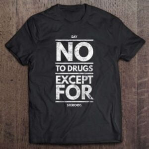 Say No To Drugs Expect For Steroids Unisex Shirt