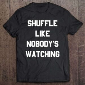 Shuffle Like Nobodys Watching Unisex Shirt