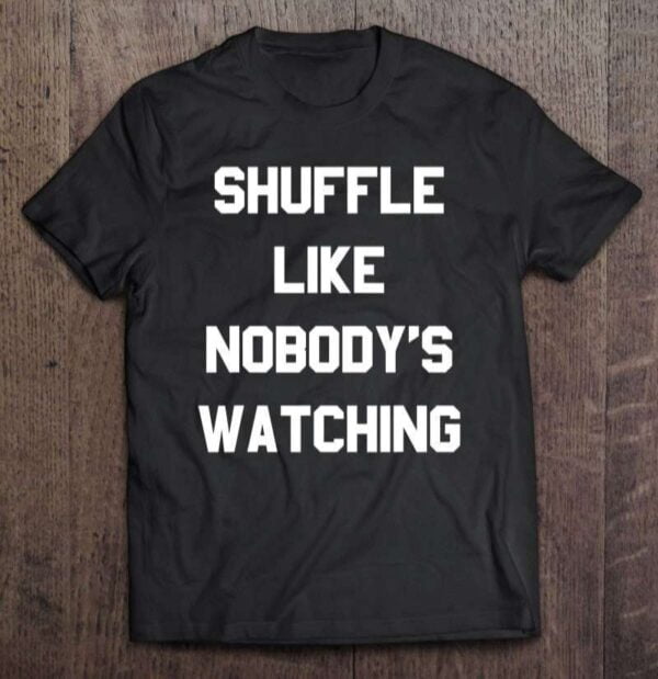 Shuffle Like Nobodys Watching Unisex Shirt