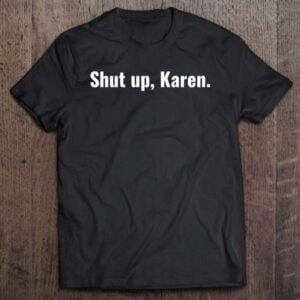 Shut Up Karen Unisex Shirt