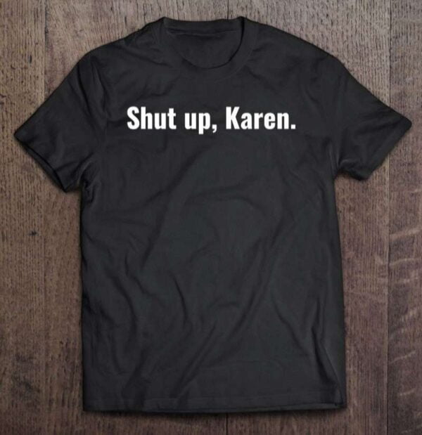 Shut Up Karen Unisex Shirt