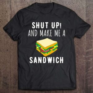 Shut Up Make Me A Sandwich Unisex Shirt