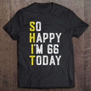 So Happy Im 66 Years Old Sarcastic Unisex Shirt
