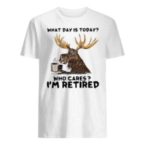 What Day Is Today Who Cares Im Retired Unisex Shirt