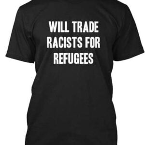 Will Trade Racists For Refugee Unisex Shirt