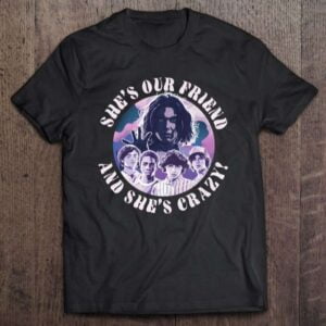 hes Our Friend Shes Crazy Unisex Shirt