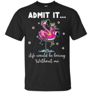 Admit It Life Would Be Boring Without Me Flamingo Unisex T Shirt