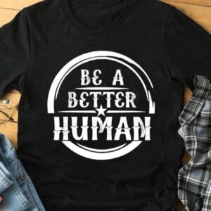 Be A Better Human Be Kind Unisex T Shirt