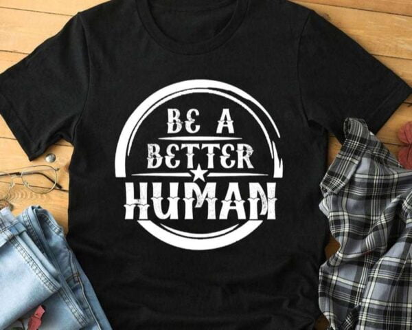 Be A Better Human Be Kind Unisex T Shirt