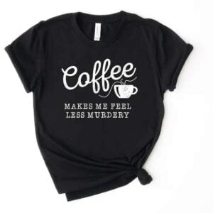 Coffee Makes Me Feel Less Murdery Unisex T Shirt