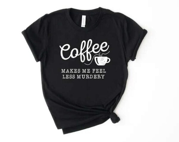 Coffee Makes Me Feel Less Murdery Unisex T Shirt