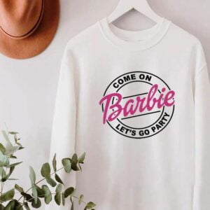 Come On Barbie Lets Go Party Sweatshirt Unisex T Shirt