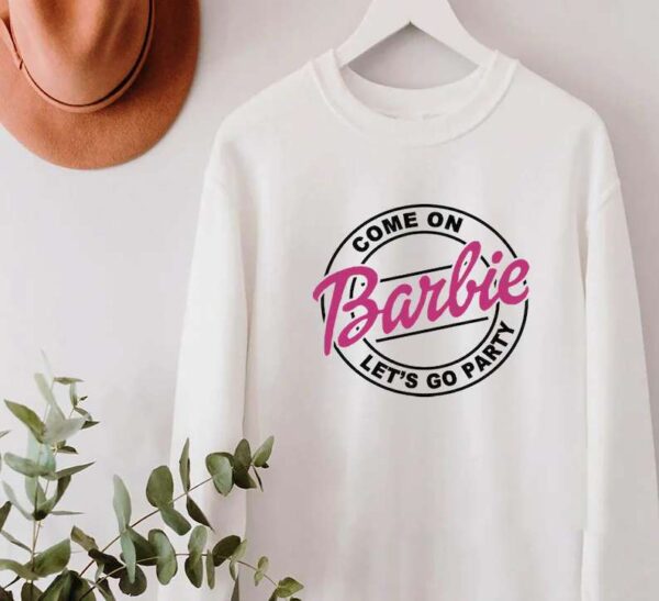 Come On Barbie Lets Go Party Sweatshirt Unisex T Shirt