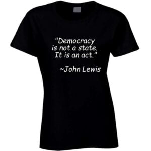 Democracy Is Not A State It Is An Act John Lewis Unisex T Shirt