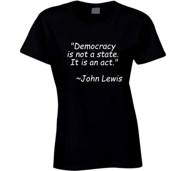 Democracy Is Not A State It Is An Act John Lewis Unisex T Shirt