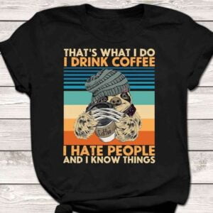 Thats What I Do I Drink Coffee I Hate People And I Know Things T Shirt