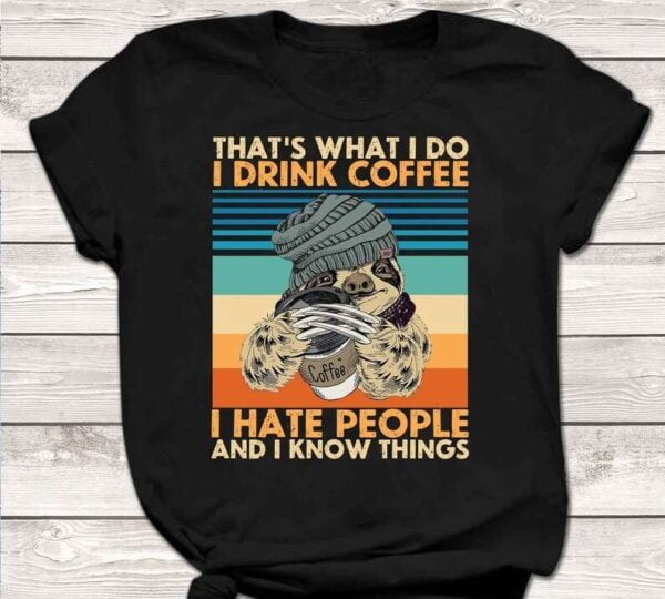 Thats What I Do I Drink Coffee I Hate People And I Know Things T Shirt