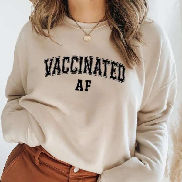 Vaccinated Af Sweatshirt Unisex T Shirt
