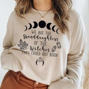 We Are The Granddaughters Of The Witches You Couldnt Burn Sweatshirt Unisex T Shirt