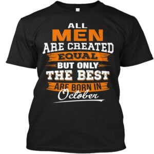 All Men Are Created Equal But Only The Best Are Born In October Unisex T Shirt