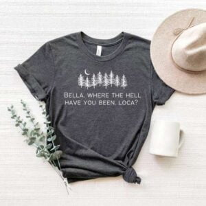 Bella Where The Hell Have You Been Loca Shirt Team Jacob Twilight Saga
