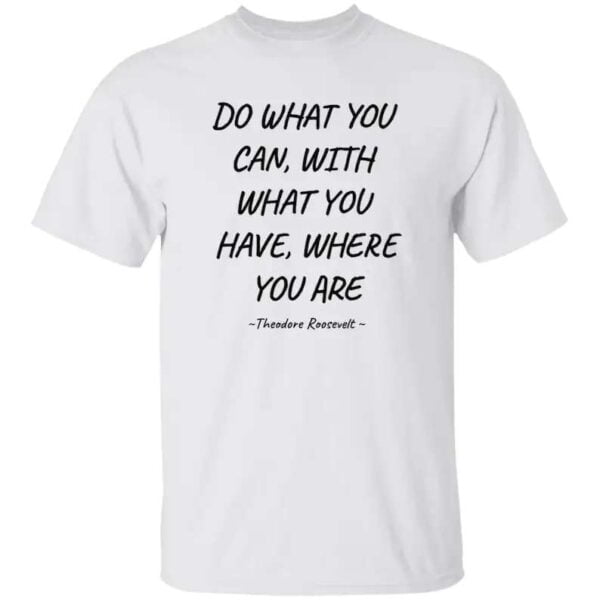 Do What You Can With What You Have Where You Are Unisex T Shirt