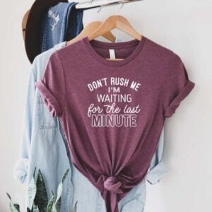 Don't Rush Me I'm Waiting For The Last Minute Shirt Procrastination